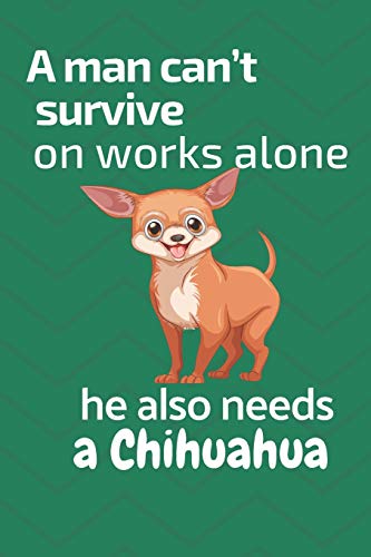 A Man Can?T Survive On Works Alone He Also Needs A Chihuahua: For Chihuahua Dog Fans