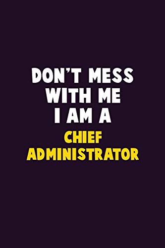 Don't Mess With Me, I Am A Chief Administrator: 6X9 Career Pride 120 Pages Writing Notebooks