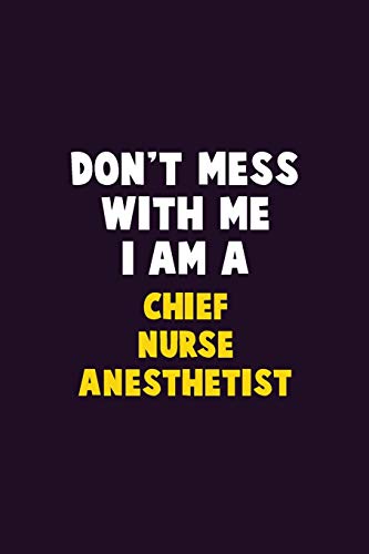 Don'T Mess With Me, I Am A Chief Nurse Anesthetist: 6X9 Career Pride 120 Pages Writing Notebooks