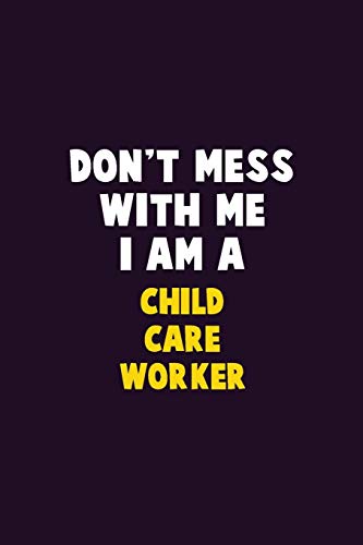 Don'T Mess With Me, I Am A Child Care Worker: 6X9 Career Pride 120 Pages Writing Notebooks
