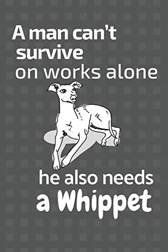 A man can???t survive on works alone he also needs a Whippet: For Whippet Dog Fans