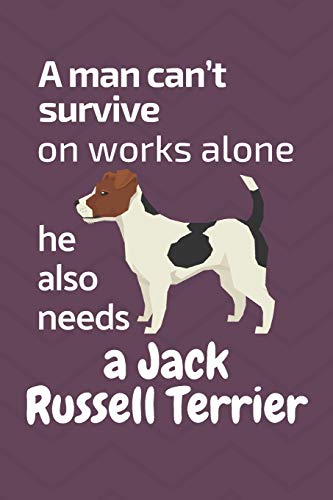 A Man Can?T Survive On Works Alone He Also Needs A Jack Russell Terrier: For Jack Russell Terrier Dog Fans