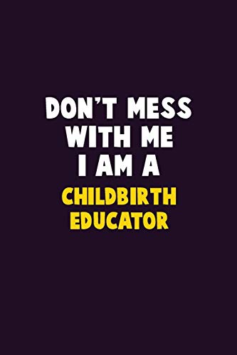 Don't Mess With Me, I Am A Childbirth Educator: 6X9 Career Pride 120 Pages Writing Notebooks
