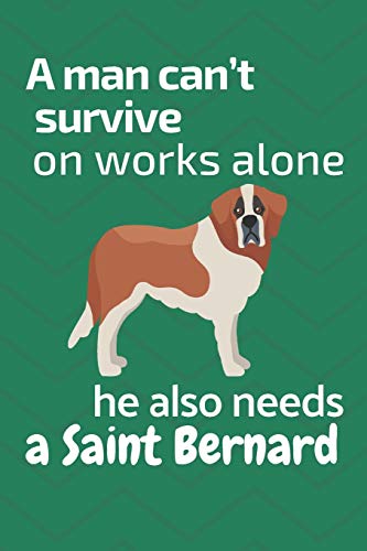 A Man Can?T Survive On Works Alone He Also Needs A Saint Bernard: For Saint Bernard Dog Fans