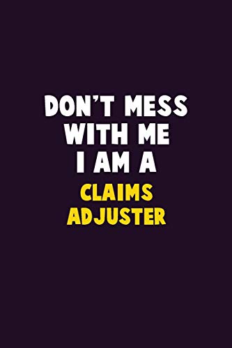 Don't Mess With Me, I Am A Claims Adjuster: 6X9 Career Pride 120 Pages Writing Notebooks