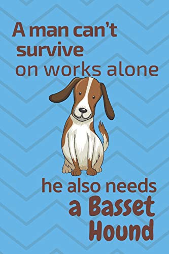A Man Can?T Survive On Works Alone He Also Needs A Basset Hound: For Basset Hound Dog Fans