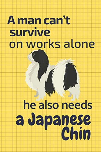 A Man Can?T Survive On Works Alone He Also Needs A Japanese Chin: For Japanese Chin Dog Fans