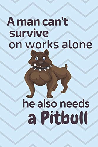 A Man Can?T Survive On Works Alone He Also Needs A Pitbull: For Pitbull Dog Fans