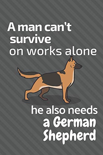 A Man Can?T Survive On Works Alone He Also Needs A German Shepherd: For German Shepherd Dog Fans