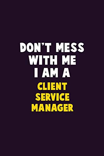 Don'T Mess With Me, I Am A Client Service Manager: 6X9 Career Pride 120 Pages Writing Notebooks