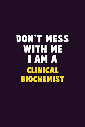 Don'T Mess With Me, I Am A Clinical Biochemist: 6X9 Career Pride 120 Pages Writing Notebooks