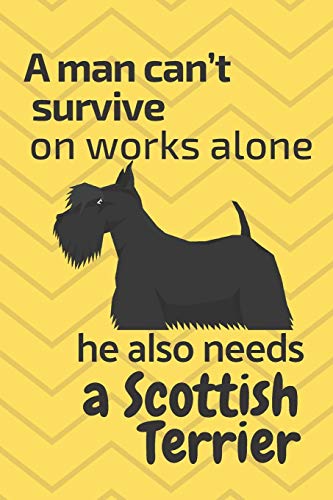 A Man Can?T Survive On Works Alone He Also Needs A Scottish Terrier: For Scottish Terrier Dog Fans