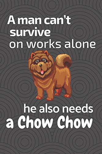 A Man Can?T Survive On Works Alone He Also Needs A Chow Chow: For Chow Chow Dog Fans