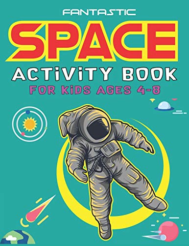 Fantastic Space Activity Book For Kids Ages 4-8: Explore, Fun With Learn And Grow, Amazing Outer Space Coloring, Mazes, Dot To Dot, Drawings For Kids ... Aliens, Rockets & Ufos, Awesome Kids Gifts