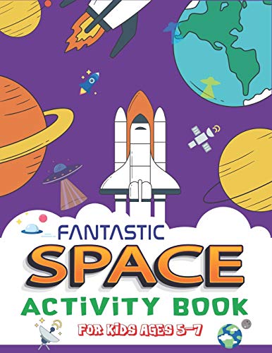Fantastic Space Activity Book For Kids Ages 5-7: Explore, Fun With Learn And Grow, Amazing Outer Space Coloring, Mazes, Dot To Dot, Drawings For Kids ... Aliens, Rockets & Ufos, Perfect Kids Gifts