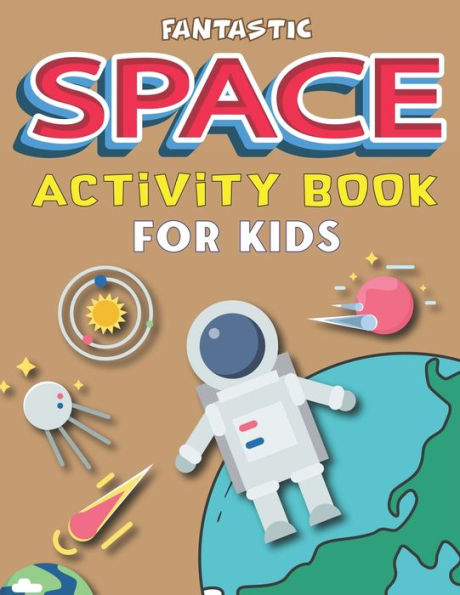 FANTASTIC SPACE ACTIVITY BOOK FOR KIDS: Explore, Fun with Learn and Grow, Amazing Outer Space Coloring, Mazes, Dot to Dot, Drawings for Kids with ... Science gifts for kids who loves outer Space