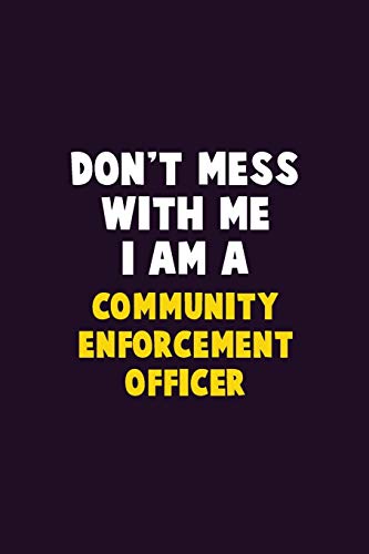 Don'T Mess With Me, I Am A Community Enforcement Officer: 6X9 Career Pride 120 Pages Writing Notebooks
