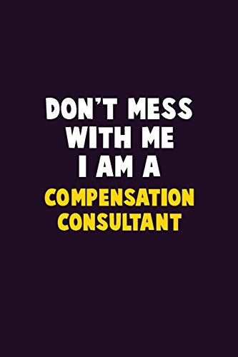 Don't Mess With Me, I Am A Compensation Consultant: 6X9 Career Pride 120 Pages Writing Notebooks