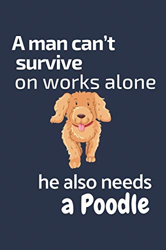A Man Can?T Survive On Works Alone He Also Needs A Poodle: For Poodle Dog Fans