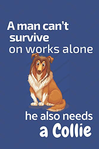 A Man Can?T Survive On Works Alone He Also Needs A Collie: For Collie Dog Fans
