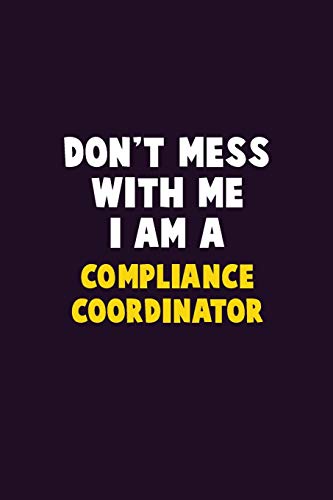 Don'T Mess With Me, I Am A Compliance Coordinator: 6X9 Career Pride 120 Pages Writing Notebooks