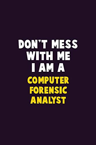 Don'T Mess With Me, I Am A Computer Forensic Analyst: 6X9 Career Pride 120 Pages Writing Notebooks
