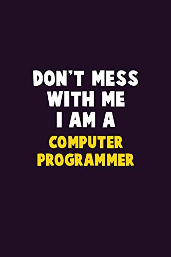 Don'T Mess With Me, I Am A Computer Programmer: 6X9 Career Pride 120 Pages Writing Notebooks