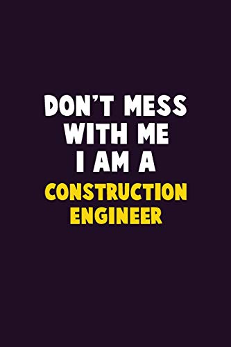 Don'T Mess With Me, I Am A Construction Engineer: 6X9 Career Pride 120 Pages Writing Notebooks