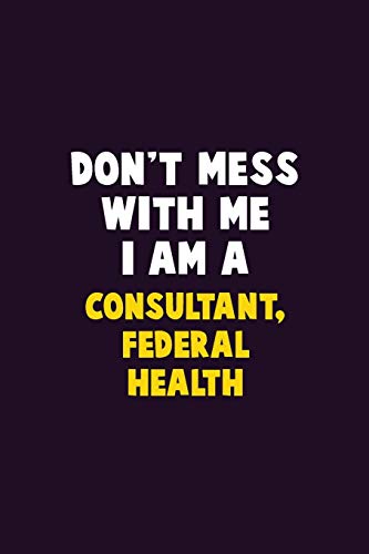 Don't Mess With Me, I Am A Consultant, Federal Health: 6X9 Career Pride 120 pages Writing Notebooks