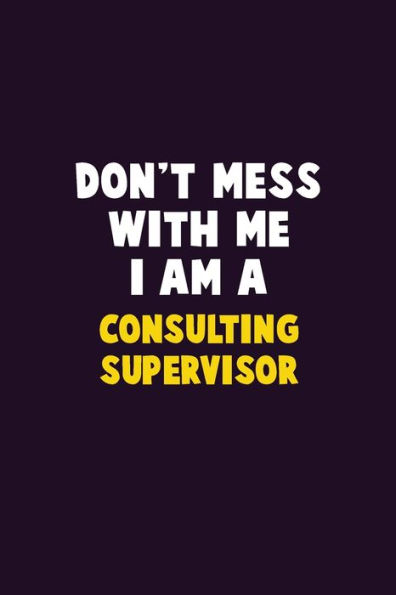 Don't Mess With Me, I Am A Consulting Supervisor: 6X9 Career Pride 120 pages Writing Notebooks