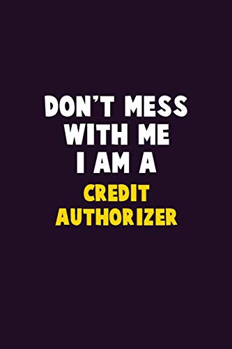 Don't Mess With Me, I Am A Credit Authorizer: 6X9 Career Pride 120 Pages Writing Notebooks
