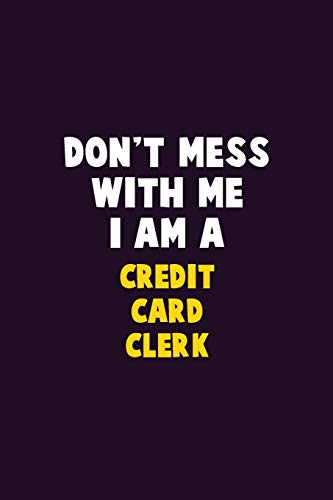 Don't Mess With Me, I Am A Credit Card Clerk: 6X9 Career Pride 120 Pages Writing Notebooks