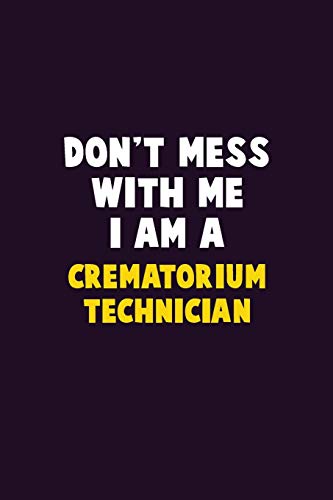 Don't Mess With Me, I Am A Crematorium Technician: 6X9 Career Pride 120 Pages Writing Notebooks