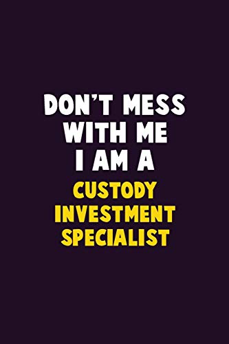 Don't Mess With Me, I Am A Custody Investment Specialist: 6X9 Career Pride 120 Pages Writing Notebooks