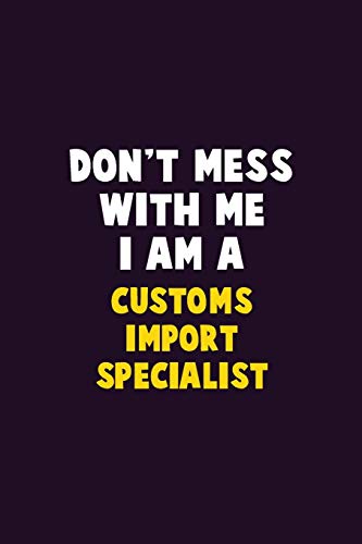 Don'T Mess With Me, I Am A Customs Import Specialist: 6X9 Career Pride 120 Pages Writing Notebooks