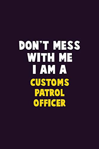 Don't Mess With Me, I Am A Customs Patrol Officer: 6X9 Career Pride 120 pages Writing Notebooks