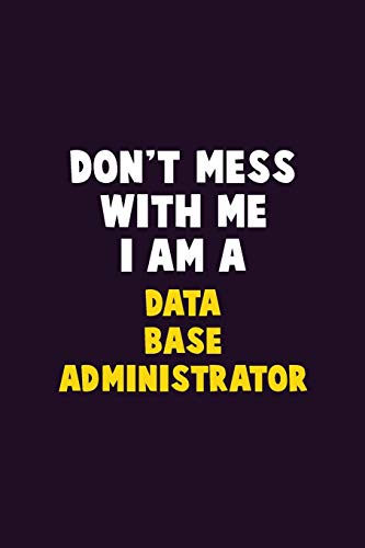 Don't Mess With Me, I Am A Data Base Administrator: 6X9 Career Pride 120 pages Writing Notebooks