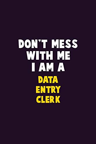 Don't Mess With Me, I Am A data entry clerk: 6X9 Career Pride 120 pages Writing Notebooks