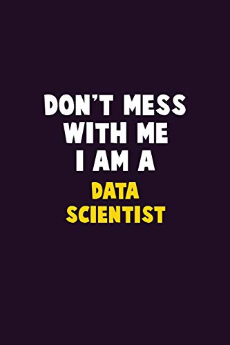 Don't Mess With Me, I Am A Data Scientist: 6X9 Career Pride 120 Pages Writing Notebooks