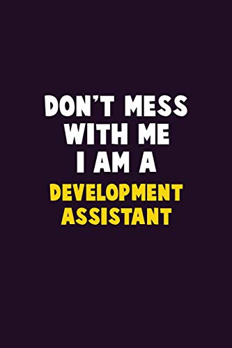 Don't Mess With Me, I Am A Development Assistant: 6X9 Career Pride 120 Pages Writing Notebooks