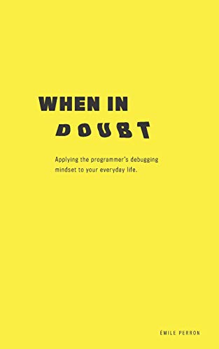 When in Doubt: Applying the Programmer?ås Debugging Mindset to Your Everyday Life