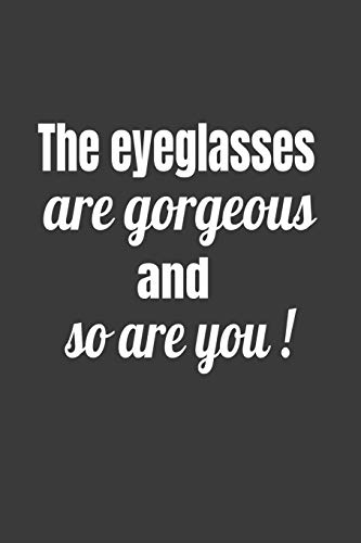 The Eyeglasses Are Gorgeous And So Are You! (Novelty Notebooks For Opticians)