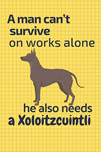 A Man Can?T Survive On Works Alone He Also Needs A Xoloitzcuintli: For Xoloitzcuintli Dog Fans