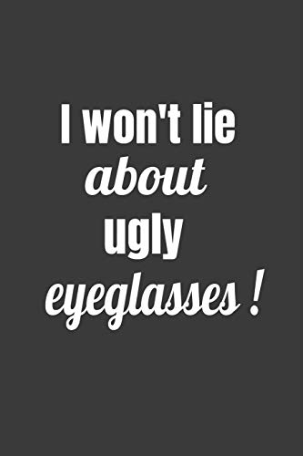 I Won't Lie About Ugly Eyeglasses (Novelty Notebooks For Opticians)