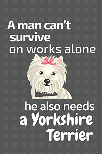 A Man Can?T Survive On Works Alone He Also Needs A Yorkshire Terrier: For Yorkshire Terrier Dog Fans