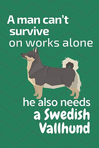 A Man Can?T Survive On Works Alone He Also Needs A Swedish Vallhund: For Swedish Vallhund Dog Fans
