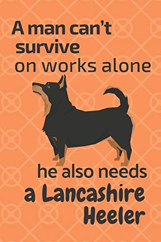 A Man Can?T Survive On Works Alone He Also Needs A Lancashire Heeler: For Lancashire Heeler Dog Fans