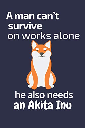 A Man Can?T Survive On Works Alone He Also Needs An Akita Inu: For Akita Inu Dog Fans