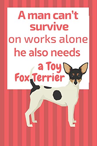 A Man Can?T Survive On Works Alone He Also Needs A Toy Fox Terrier: For Toy Fox Terrier Dog Fans