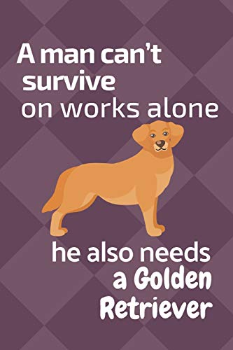 A Man Can?T Survive On Works Alone He Also Needs A Golden Retriever: For Golden Retriever Dog Fans